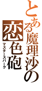 とある魔理沙の恋色砲Ⅱ（マスタースパーク）