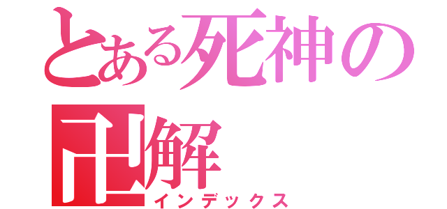 とある死神の卍解（インデックス）