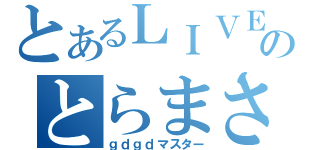 とあるＬＩＶＥのとらまさ（ｇｄｇｄマスター）