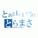 とあるＬＩＶＥのとらまさ（ｇｄｇｄマスター）