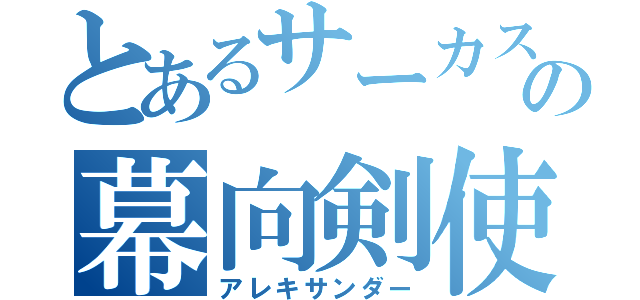 とあるサーカスの幕向剣使（アレキサンダー）