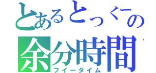 とあるとっくーの余分時間（フイータイム）