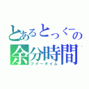 とあるとっくーの余分時間（フイータイム）