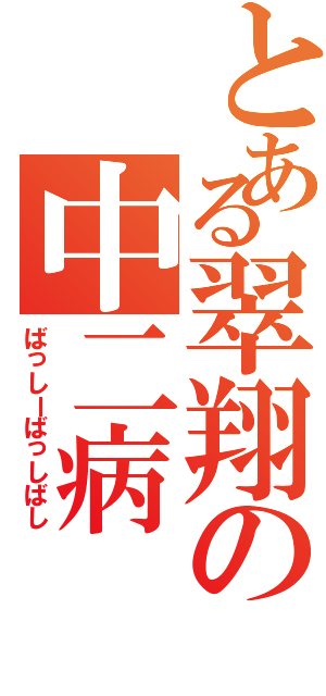 とある翠翔の中二病（ばっしーばっしばし）