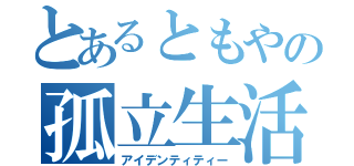 とあるともやの孤立生活（アイデンティティー）