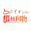 とあるイオンの超便利物（コインロッカー）