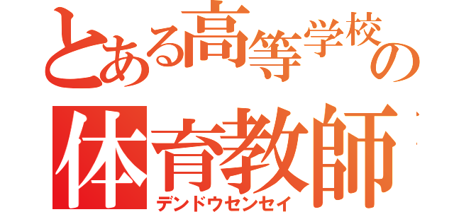 とある高等学校の体育教師（デンドウセンセイ）