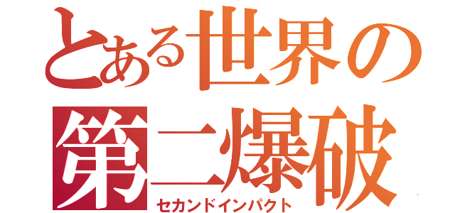 とある世界の第二爆破（セカンドインパクト）