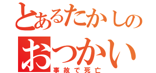 とあるたかしのおつかい（事故で死亡）