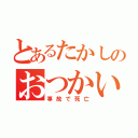 とあるたかしのおつかい（事故で死亡）