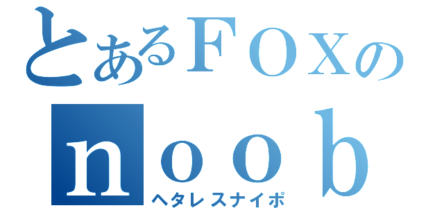 とあるＦＯＸのｎｏｏｂＳＲ（ヘタレスナイポ）