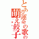 とある運命の歌の萌え餃子（（笑い））