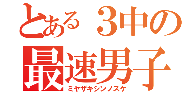 とある３中の最速男子（ミヤザキシンノスケ）