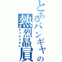 とあるバンギャの熱烈贔屓（チョキコさん）