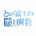 とある富士の鷹目翼豹（ＧＤＢ－Ｆ）