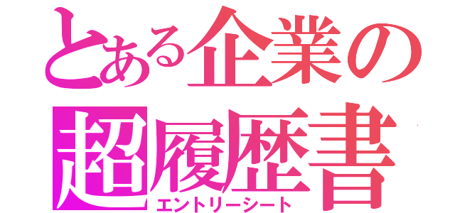 とある企業の超履歴書（エントリーシート）