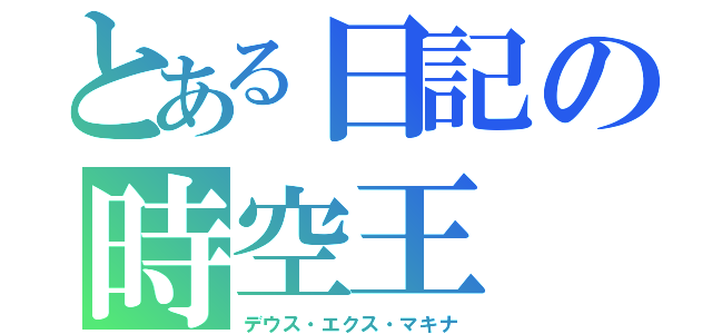 とある日記の時空王（デウス・エクス・マキナ）