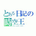 とある日記の時空王（デウス・エクス・マキナ）