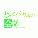 とあるバカ達の会話（ＬＩＮＥグループ編）