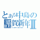 とある中島の謹賀新年Ⅱ（－Ａ ＨＡＰＰＹ ＮＥＷ ＹＥＡＲ－）