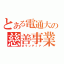 とある電通大の慈善事業（ボランティア）