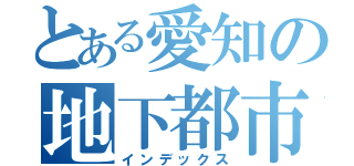 とある愛知の地下都市（インデックス）