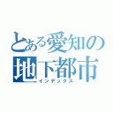 とある愛知の地下都市（インデックス）