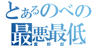 とあるのべの最悪最低（糞野郎）