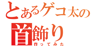 とあるゲコ太の首飾り（作ってみた）