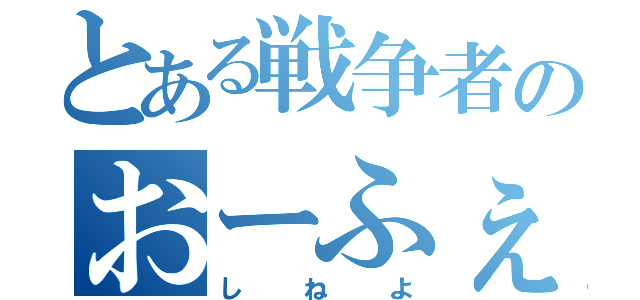 とある戦争者のおーふぇん（しねよ）