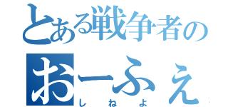 とある戦争者のおーふぇん（しねよ）