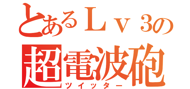 とあるＬｖ３の超電波砲（ツイッター）