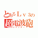 とあるＬｖ３の超電波砲（ツイッター）