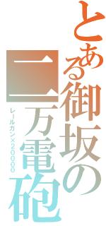 とある御坂の二万電砲（レールガン×２００００）