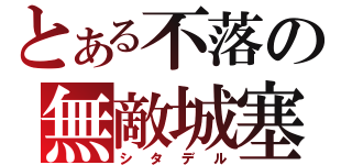 とある不落の無敵城塞（シタデル）