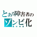 とある障害者のゾンビ化（農村物語）