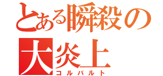 とある瞬殺の大炎上（コルバルト）