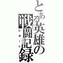 とある英雄の戦闘記録（レポート）