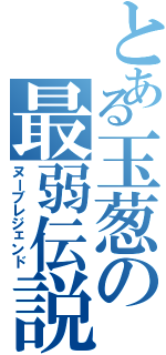 とある玉葱の最弱伝説（ヌーブレジェンド）