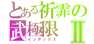 とある祈霏の武極限Ⅱ（インデックス）