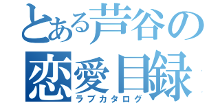 とある芦谷の恋愛目録（ラブカタログ）