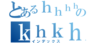 とあるｈｈｈｈｈｈｈのｋｈｋｈｋｈ（インデックス）