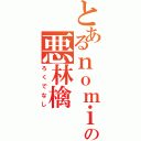 とあるｎｏｍｉｃｏの悪林檎（ろくでなし）