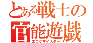 とある戦士の官能遊戯（エロゲマイスター）