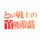 とある戦士の官能遊戯（エロゲマイスター）