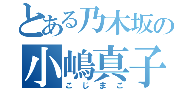 とある乃木坂の小嶋真子（こじまこ）