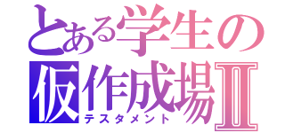 とある学生の仮作成場Ⅱ（テスタメント）