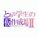 とある学生の仮作成場Ⅱ（テスタメント）