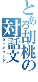 とある胡桃の対話文（ダイアローグ）