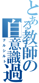 とある教師の自意識過剰（ナルシルト）